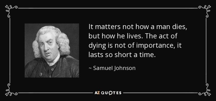 quote-it-matters-not-how-a-man-dies-but-how-he-lives-the-act-of-dying-is-not-of-importance-samuel-johnson-14-87-22